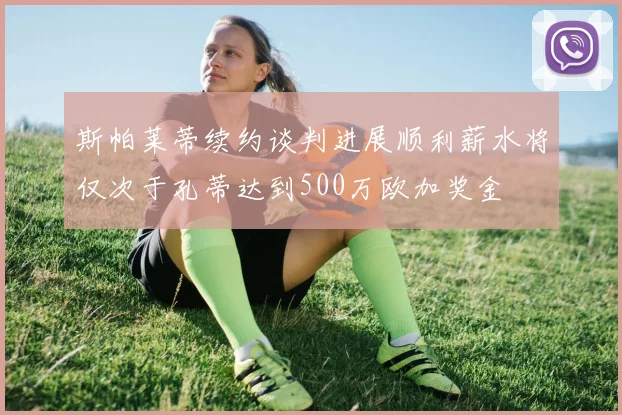 斯帕莱蒂续约谈判进展顺利薪水将仅次于孔蒂达到500万欧加奖金