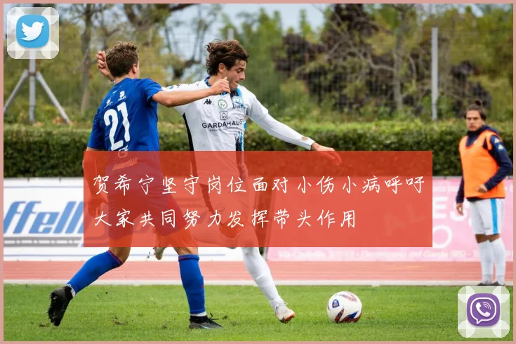 贺希宁坚守岗位面对小伤小病呼吁大家共同努力发挥带头作用
