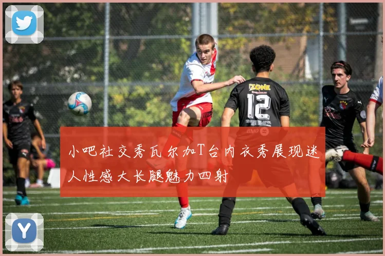 小吧社交秀瓦尔加T台内衣秀展现迷人性感大长腿魅力四射