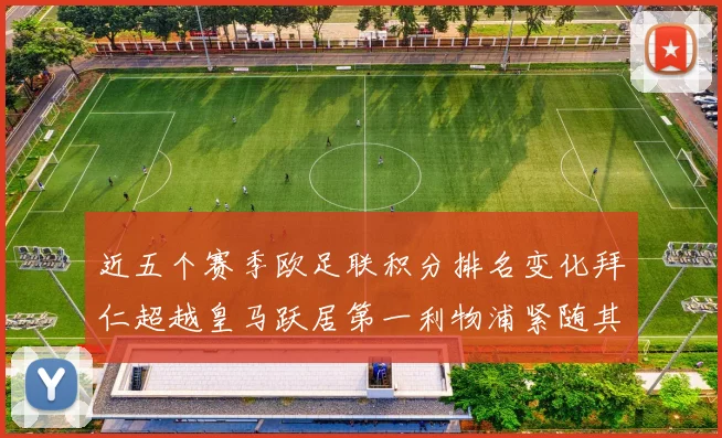 近五个赛季欧足联积分排名变化拜仁超越皇马跃居第一利物浦紧随其后位列第三
